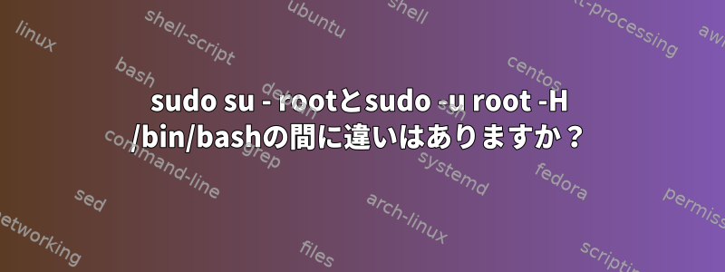 sudo su - rootとsudo -u root -H /bin/bashの間に違いはありますか？