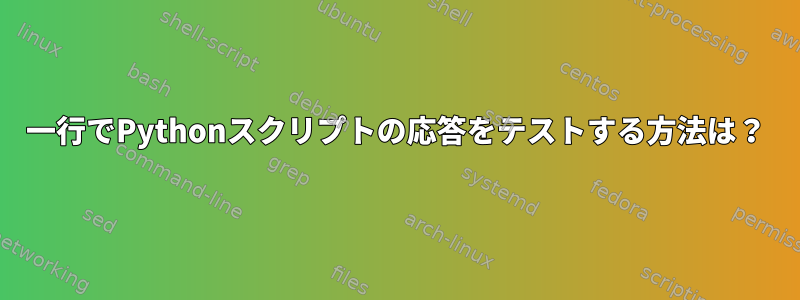 一行でPythonスクリプトの応答をテストする方法は？