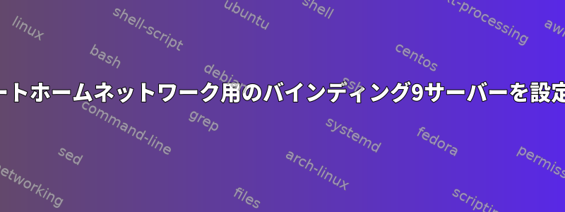 プライベートホームネットワーク用のバインディング9サーバーを設定する方法