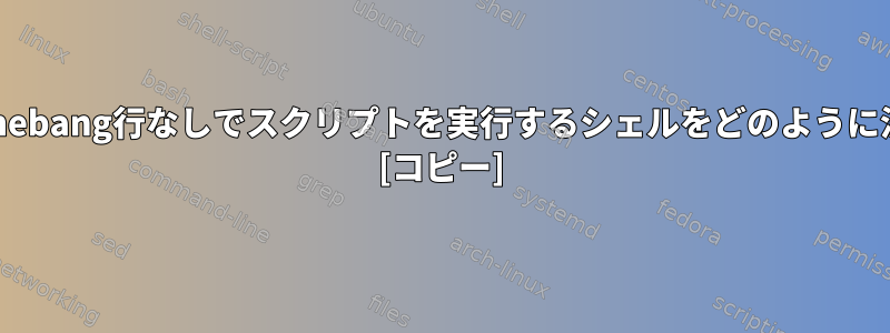 システムは、shebang行なしでスクリプトを実行するシェルをどのように決定しますか？ [コピー]