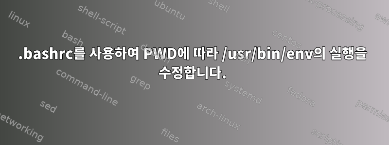 .bashrc를 사용하여 PWD에 따라 /usr/bin/env의 실행을 수정합니다.