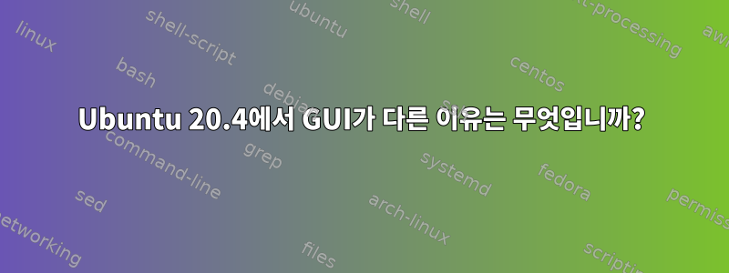 Ubuntu 20.4에서 GUI가 다른 이유는 무엇입니까?