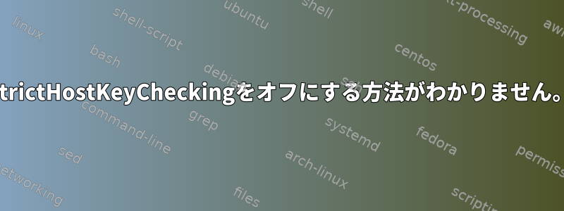 StrictHostKeyCheckingをオフにする方法がわかりません。