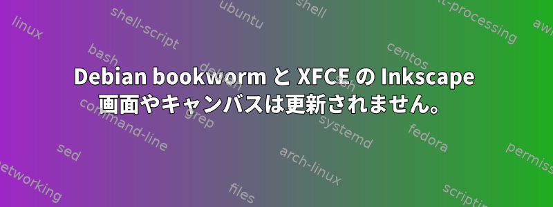 Debian bookworm と XFCE の Inkscape 画面やキャンバスは更新されません。