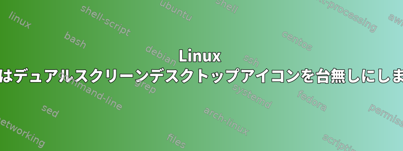 Linux Mintはデュアルスクリーンデスクトップアイコンを台無しにします。