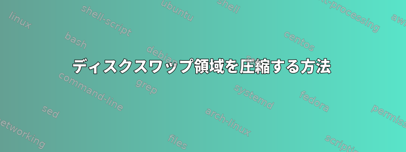 ディスクスワップ領域を圧縮する方法