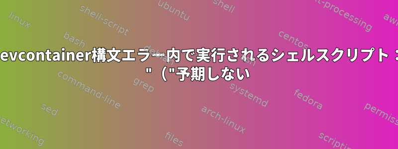 devcontainer構文エラー内で実行されるシェルスクリプト： "（"予期しない