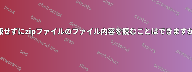 解凍せずにzipファイルのファイル内容を読むことはできますか？