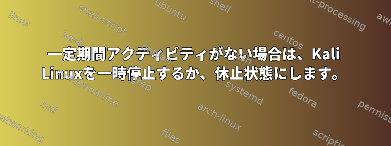 一定期間アクティビティがない場合は、Kali Linuxを一時停止するか、休止状態にします。