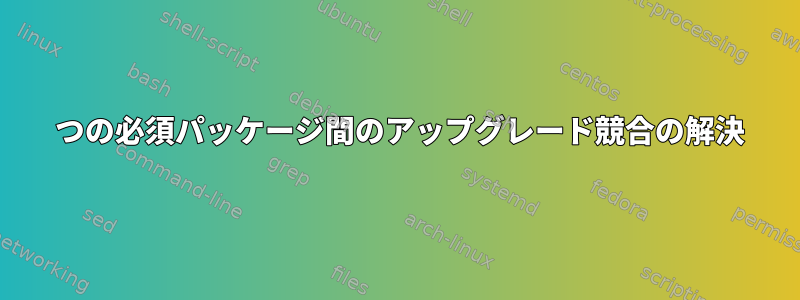 2 つの必須パッケージ間のアップグレード競合の解決