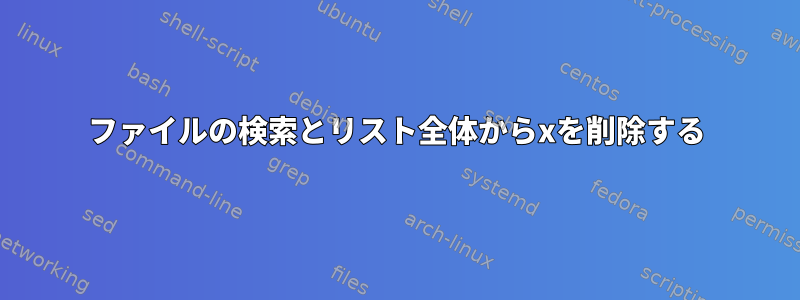 ファイルの検索とリスト全体からxを削除する