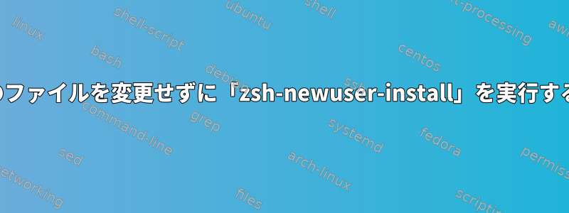 既存のファイルを変更せずに「zsh-newuser-install」を実行する方法