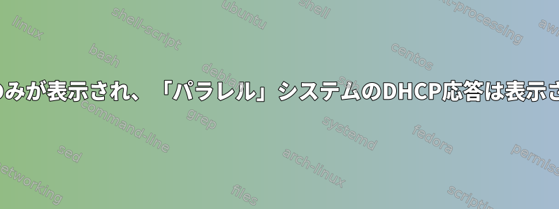 DHCP要求のみが表示され、「パラレル」システムのDHCP応答は表示されません。