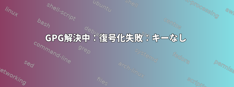 GPG解決中：復号化失敗：キーなし