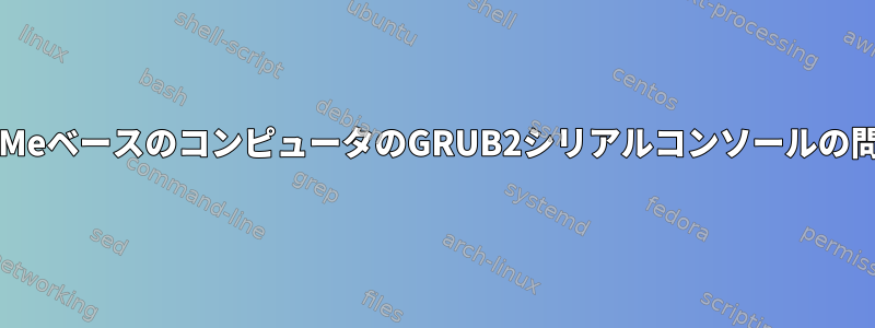 NVMeベースのコンピュータのGRUB2シリアルコンソールの問題