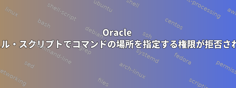 Oracle Linuxのシェル・スクリプトでコマンドの場所を指定する権限が拒否されましたか？