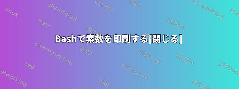 Bashで素数を印刷する[閉じる]