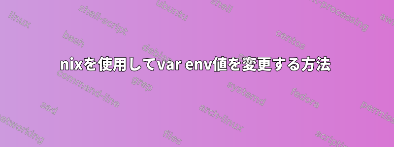 nixを使用してvar env値を変更する方法