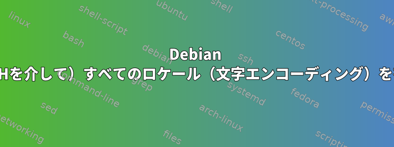 Debian 11で（BashからSSHを介して）すべてのロケール（文字エンコーディング）を有効にする方法は？