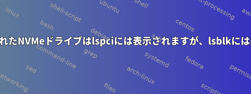 ホットプラグされたNVMeドライブはlspciには表示されますが、lsblkには表示されません