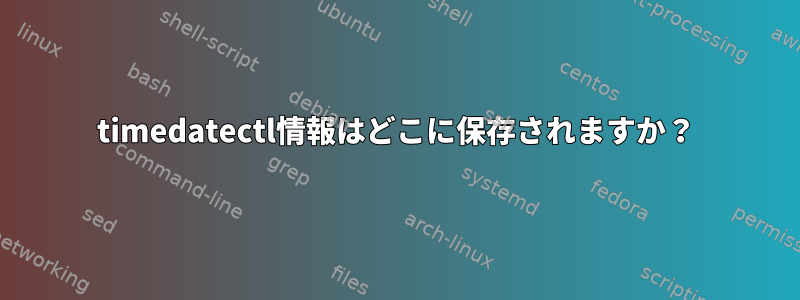 timedatectl情報はどこに保存されますか？