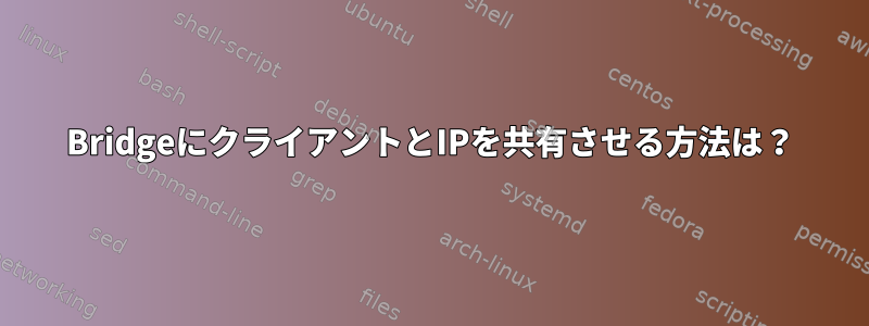 BridgeにクライアントとIPを共有させる方法は？