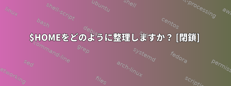 $HOMEをどのように整理しますか？ [閉鎖]