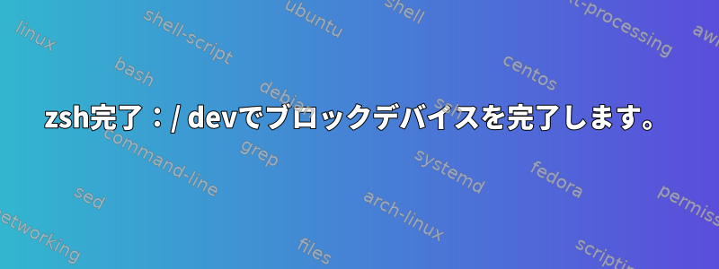 zsh完了：/ devでブロックデバイスを完了します。