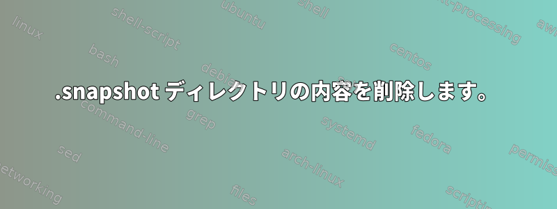 .snapshot ディレクトリの内容を削除します。