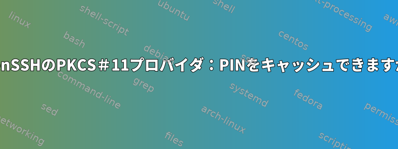 OpenSSHのPKCS＃11プロバイダ：PINをキャッシュできますか？