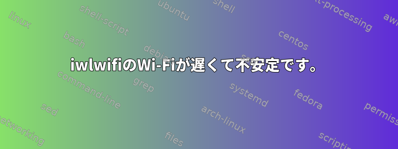 iwlwifiのWi-Fiが遅くて不安定です。