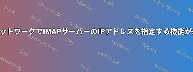 ローカルネットワークでIMAPサーバーのIPアドレスを指定する機能が必要です。