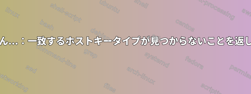 SSHはネゴシエートできません...：一致するホストキータイプが見つからないことを返します。彼らの引用：ssh-rsa