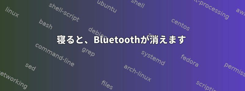 寝ると、Bluetoothが消えます