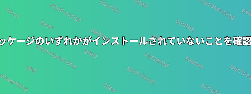 複数のパッケージのいずれかがインストールされていないことを確認する方法