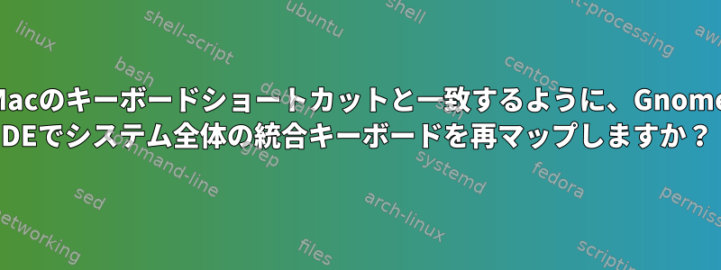 Macのキーボードショートカットと一致するように、Gnome DEでシステム全体の統合キーボードを再マップしますか？