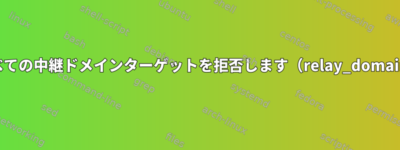 Postfixはすべての中継ドメインターゲットを拒否します（relay_domainsを除く）。