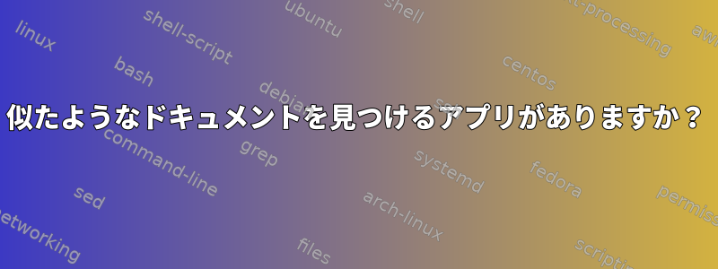 似たようなドキュメントを見つけるアプリがありますか？