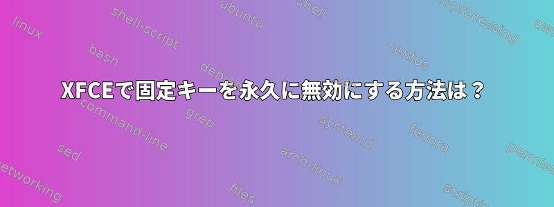 XFCEで固定キーを永久に無効にする方法は？