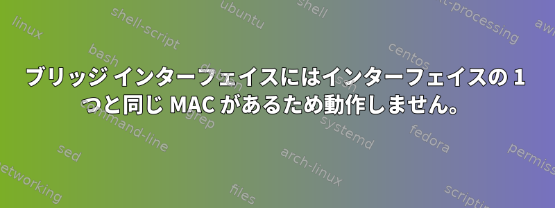 ブリッジ インターフェイスにはインターフェイスの 1 つと同じ MAC があるため動作しません。