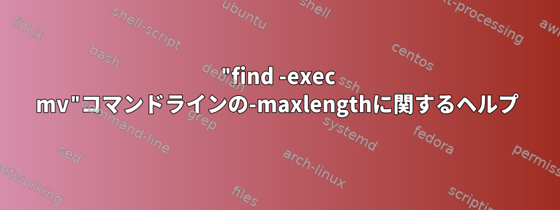 "find -exec mv"コマンドラインの-maxlengthに関するヘルプ