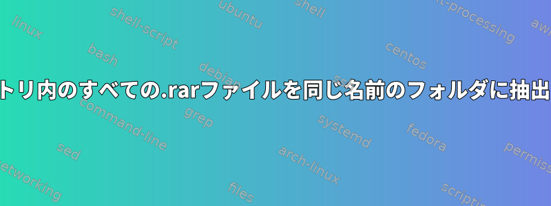 ディレクトリ内のすべての.rarファイルを同じ名前のフォルダに抽出します。