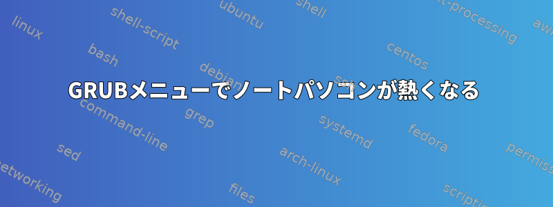 GRUBメニューでノートパソコンが熱くなる