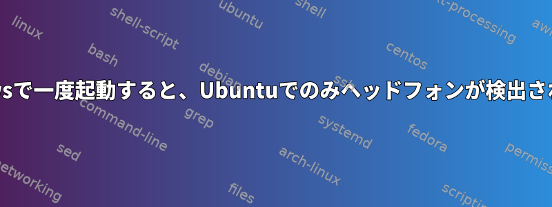 Windowsで一度起動すると、Ubuntuでのみヘッドフォンが検出されます。