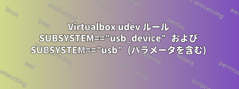 Virtualbox udev ルール SUBSYSTEM=="usb_device" および SUBSYSTEM=="usb" (パラメータを含む)