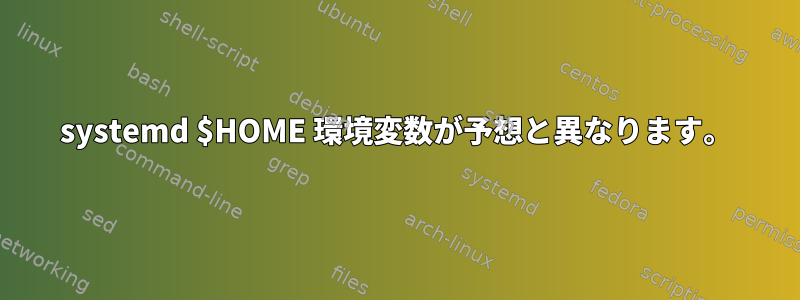 systemd $HOME 環境変数が予想と異なります。