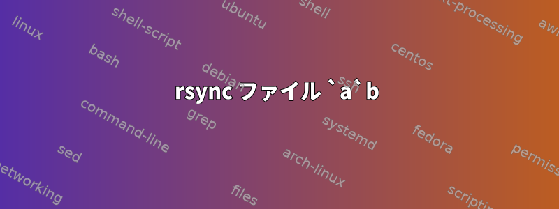 rsync ファイル `a`b