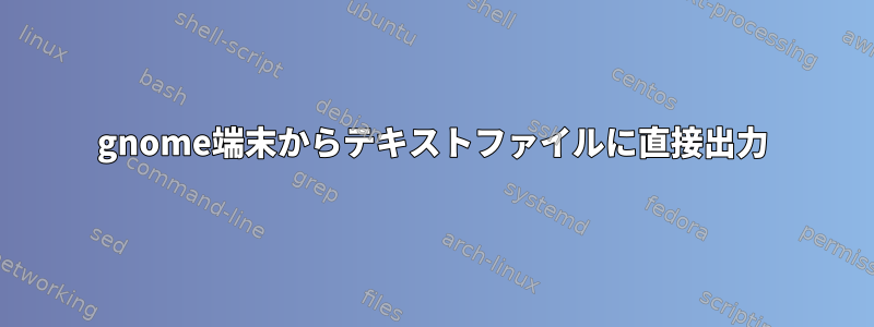 gnome端末からテキストファイルに直接出力