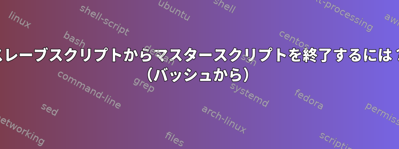 スレーブスクリプトからマスタースクリプトを終了するには？ （バッシュから）