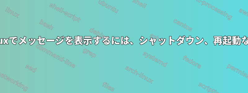 以前の（2.6）バージョンのLinuxでメッセージを表示するには、シャットダウン、再起動などをどのように設定しますか？